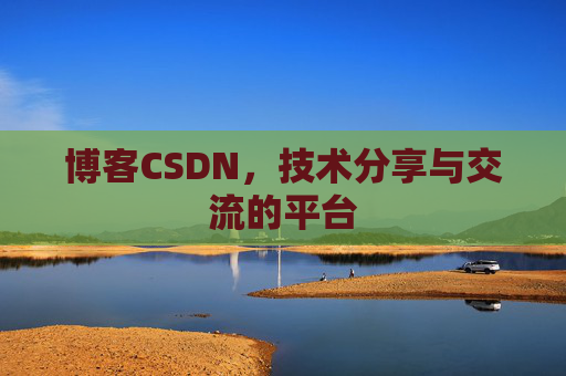 博客CSDN，技术分享与交流的平台