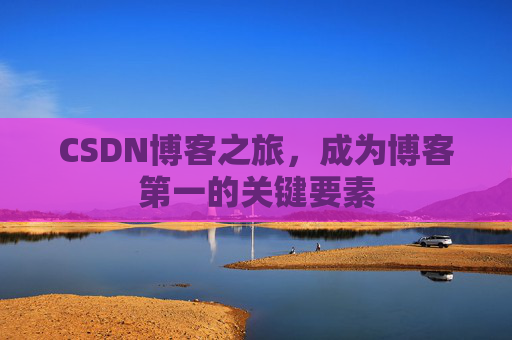 CSDN博客之旅，成为博客第一的关键要素